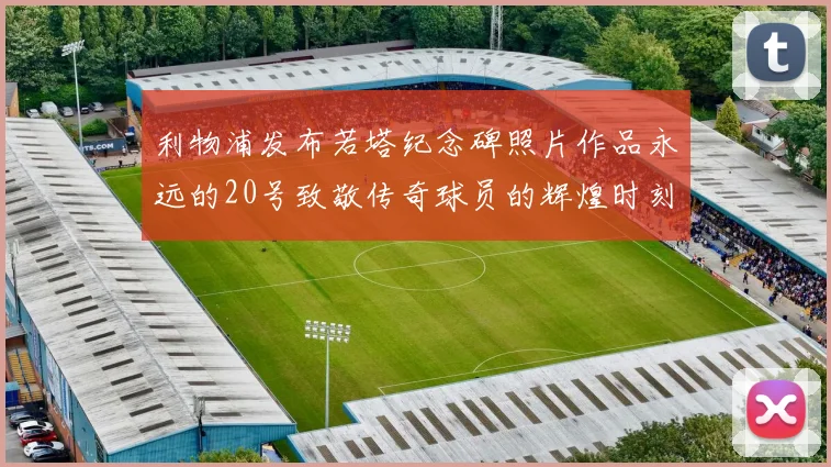 利物浦发布若塔纪念碑照片作品永远的20号致敬传奇球员的辉煌时刻