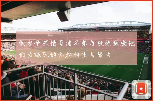 凯尔登深情寄语兄弟与教练感谢他们为球队的无私付出与努力