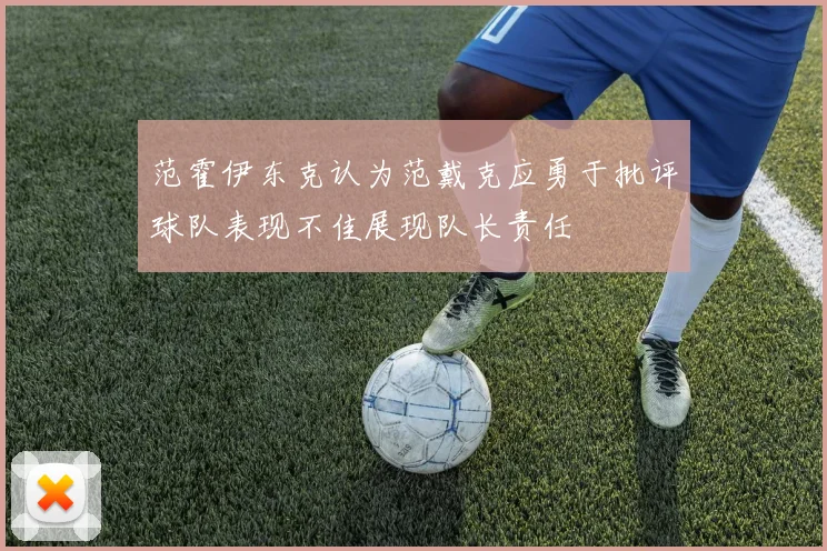 范霍伊东克认为范戴克应勇于批评球队表现不佳展现队长责任
