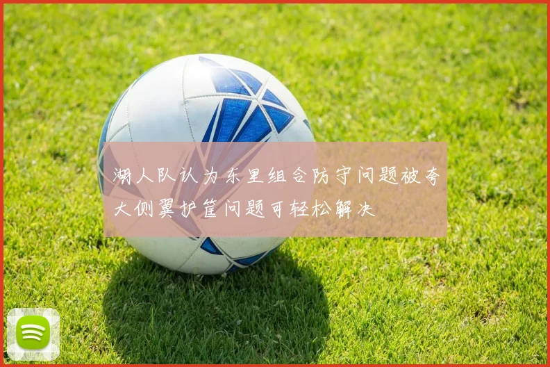 湖人队认为东里组合防守问题被夸大侧翼护筐问题可轻松解决
