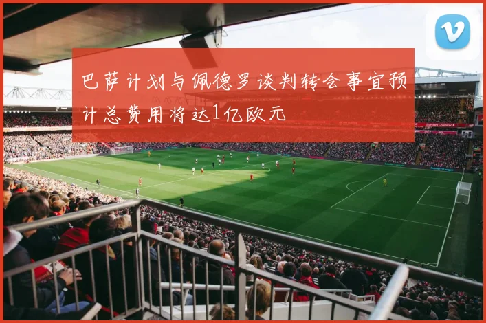 巴萨计划与佩德罗谈判转会事宜预计总费用将达1亿欧元
