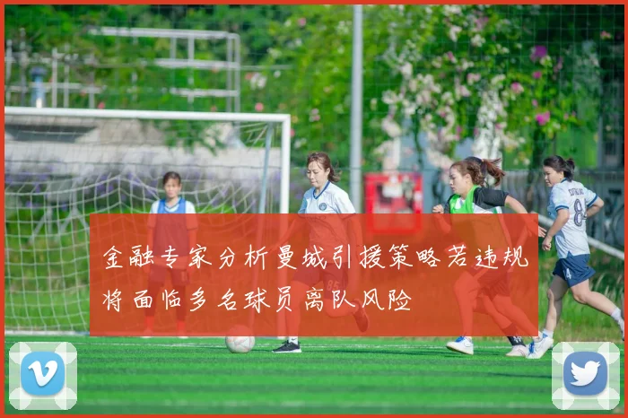 金融专家分析曼城引援策略若违规将面临多名球员离队风险