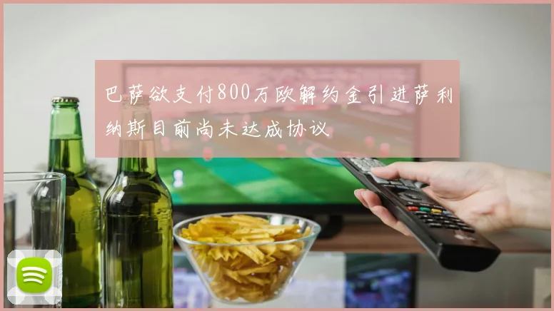 巴萨欲支付800万欧解约金引进萨利纳斯目前尚未达成协议