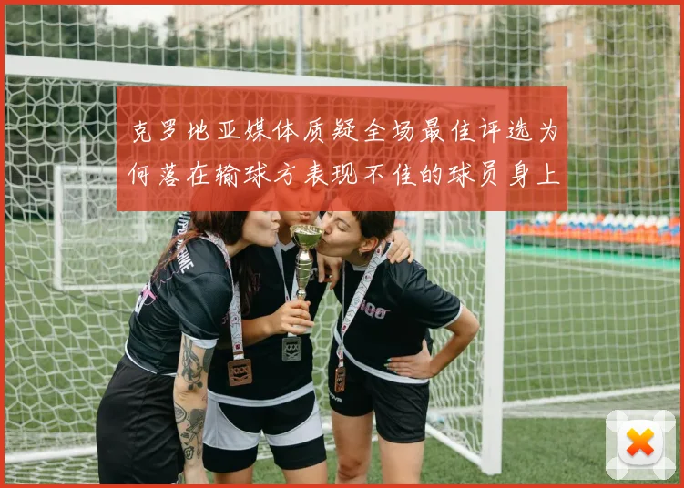 克罗地亚媒体质疑全场最佳评选为何落在输球方表现不佳的球员身上